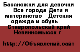 Басаножки для девочки - Все города Дети и материнство » Детская одежда и обувь   . Ставропольский край,Невинномысск г.